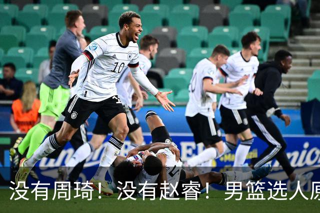 没有周琦！没有赵睿！男篮选人原则曝光，郭士强：没这5点接受不了